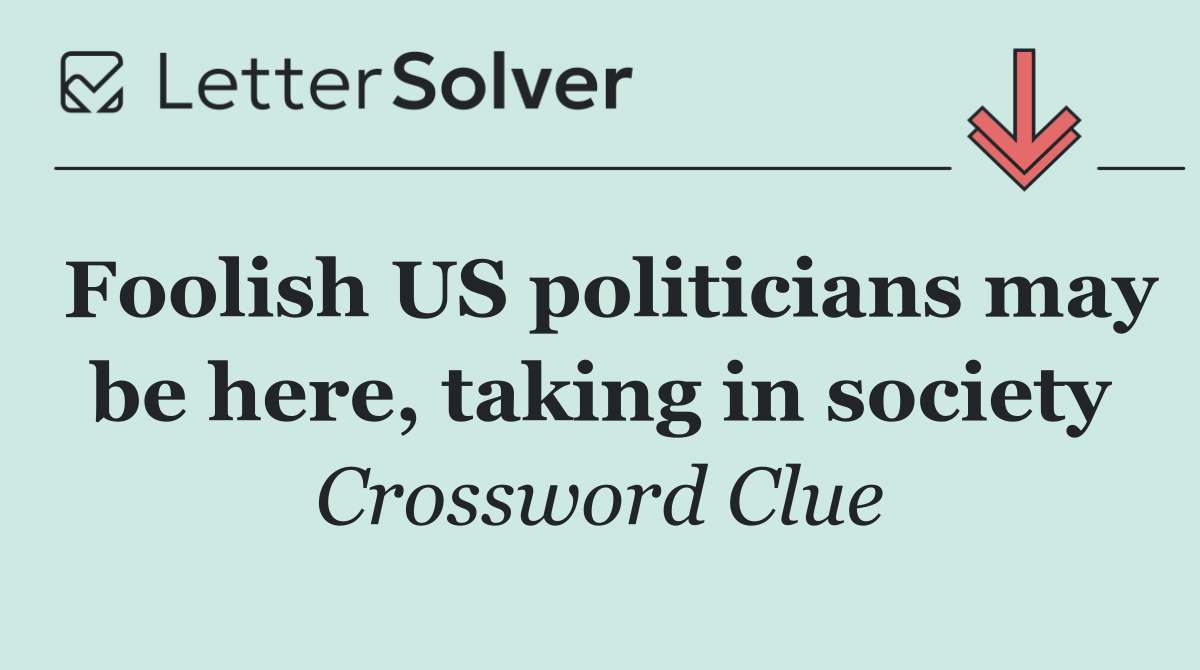 Foolish US politicians may be here, taking in society
