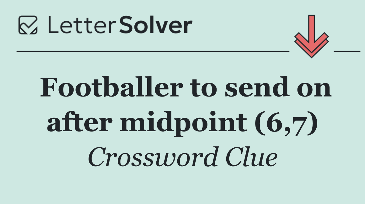 Footballer to send on after midpoint (6,7)