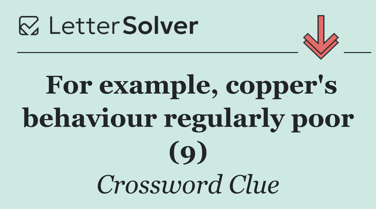 For example, copper's behaviour regularly poor (9)