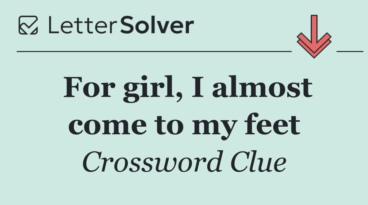 For girl, I almost come to my feet