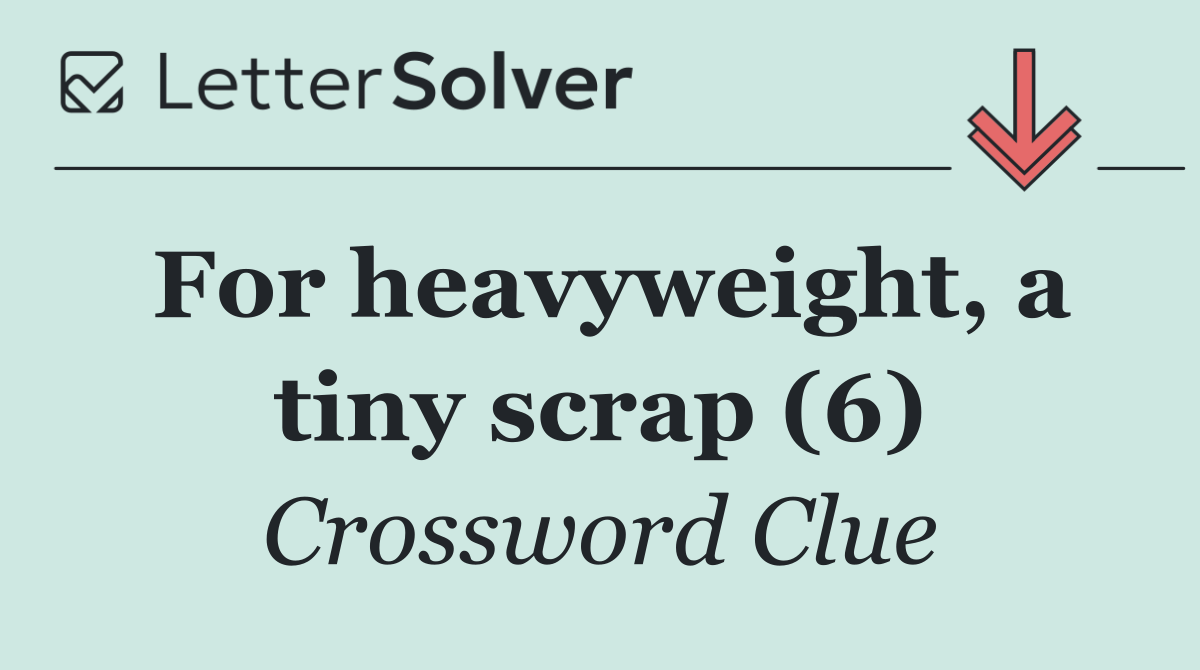 For heavyweight, a tiny scrap (6)
