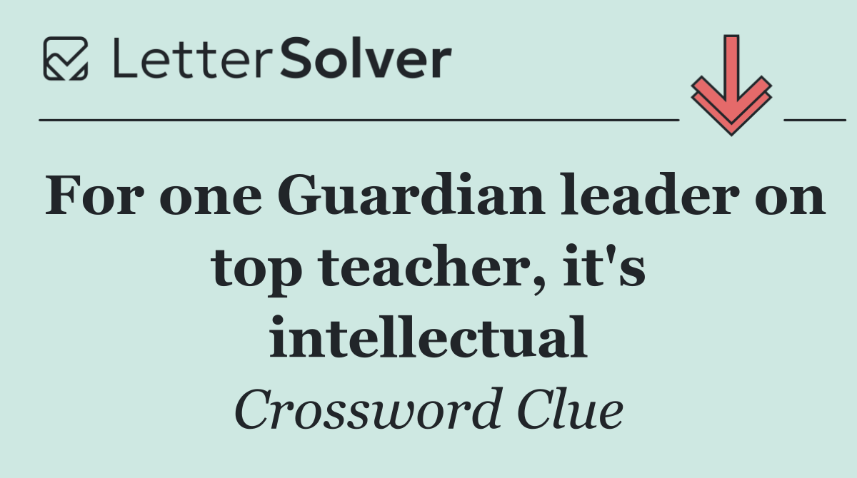 For one Guardian leader on top teacher, it's intellectual