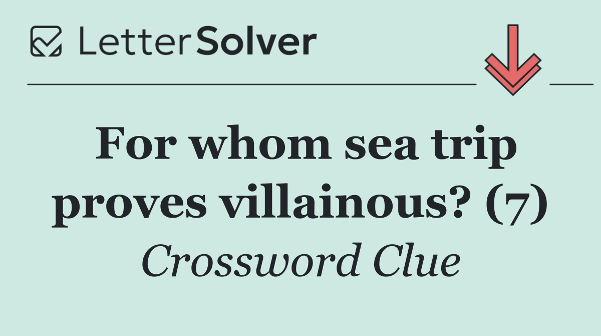 For whom sea trip proves villainous? (7)