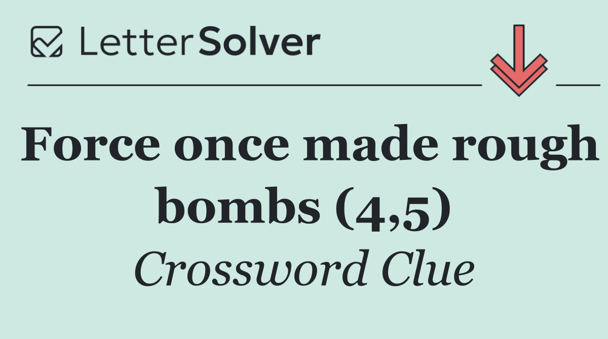 Force once made rough bombs (4,5)
