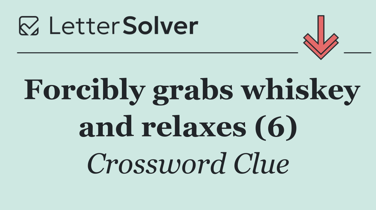 Forcibly grabs whiskey and relaxes (6)