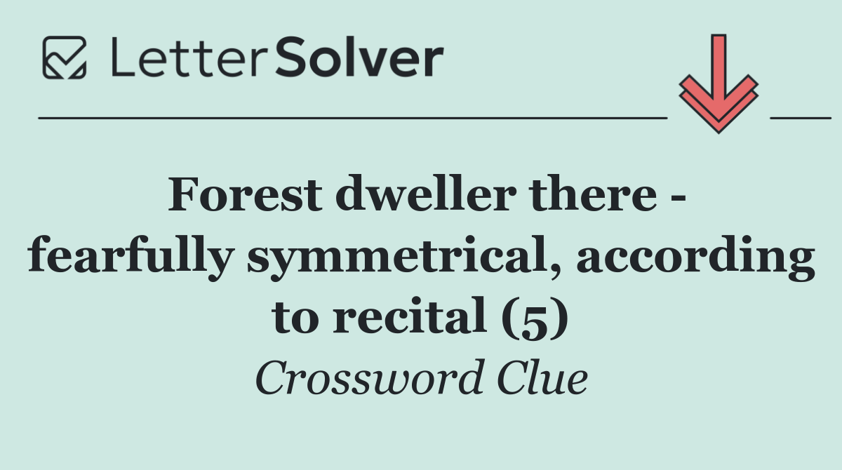 Forest dweller there   fearfully symmetrical, according to recital (5)