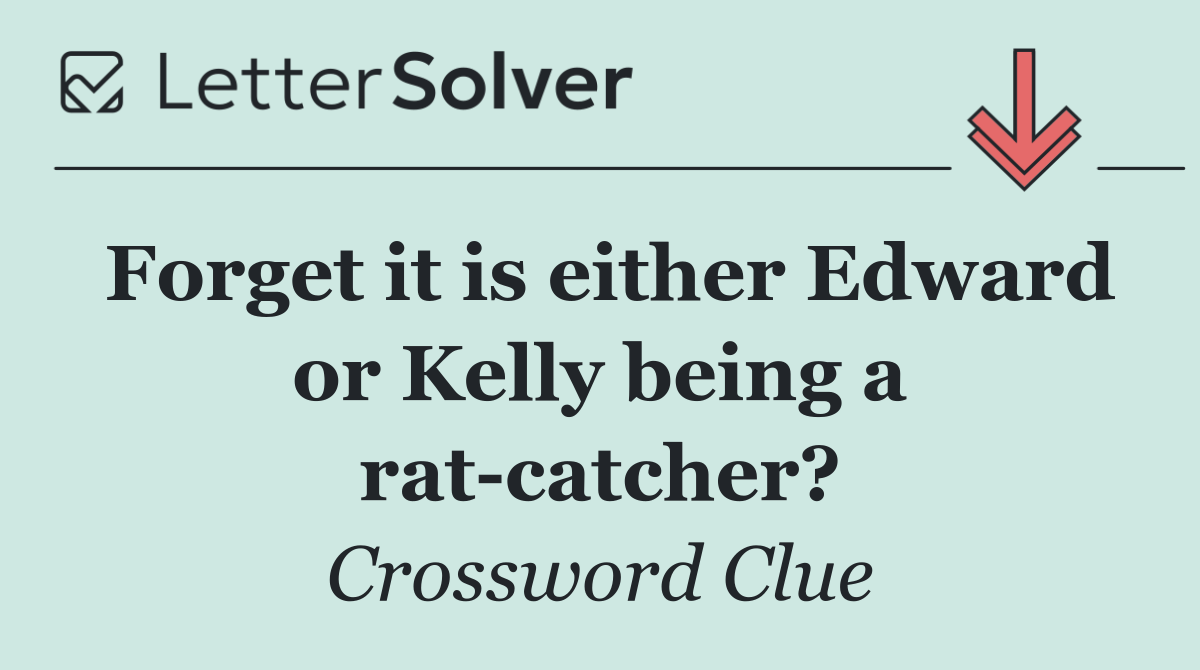 Forget it is either Edward or Kelly being a rat catcher?