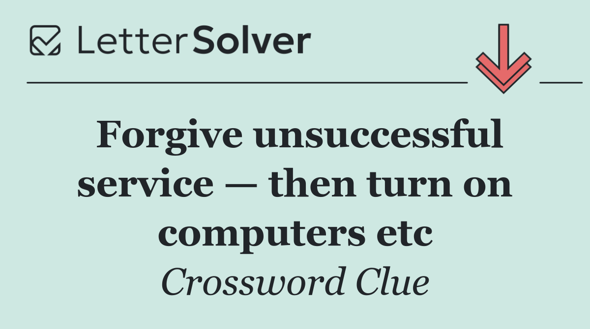 Forgive unsuccessful service — then turn on computers etc