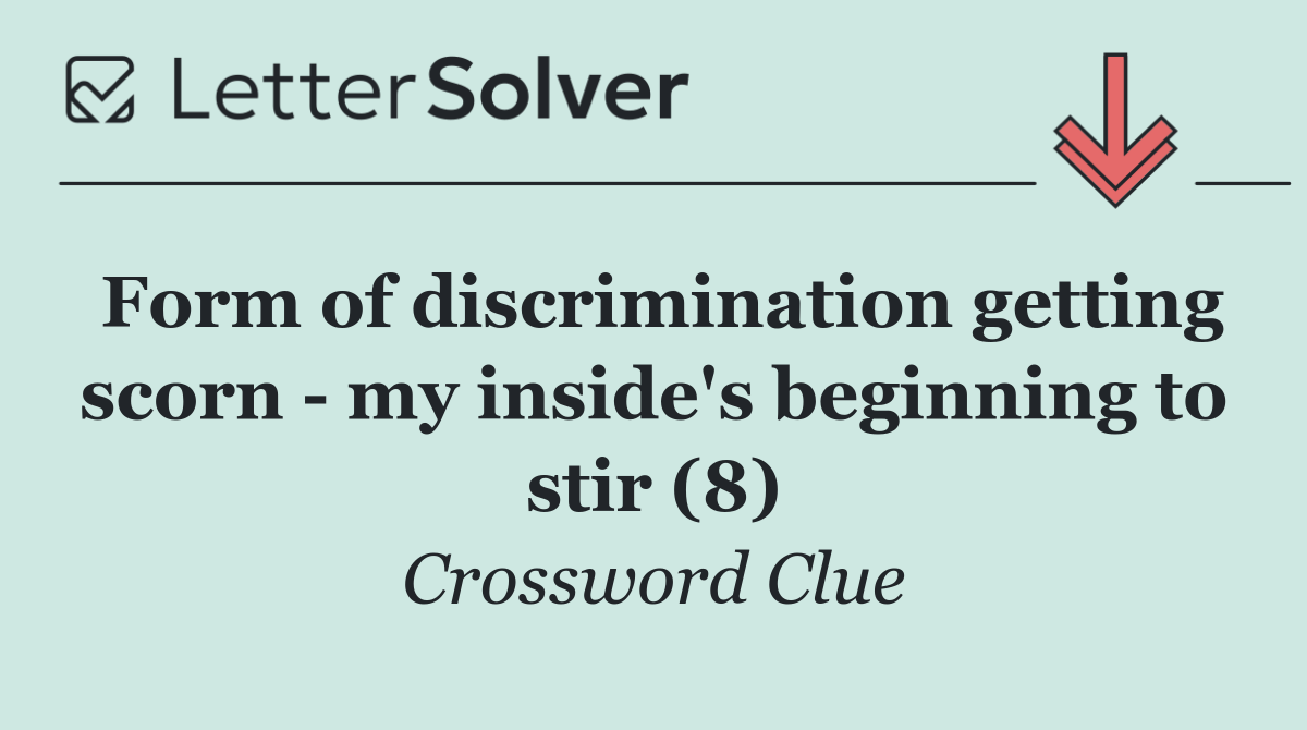 Form of discrimination getting scorn   my inside's beginning to stir (8)