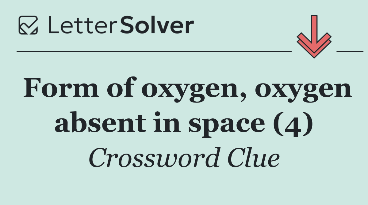 Form of oxygen, oxygen absent in space (4)