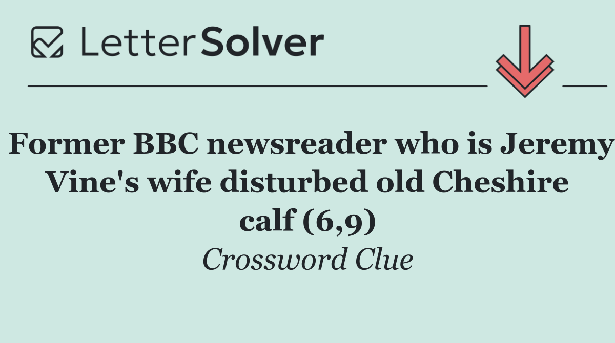 Former BBC newsreader who is Jeremy Vine's wife disturbed old Cheshire calf (6,9)