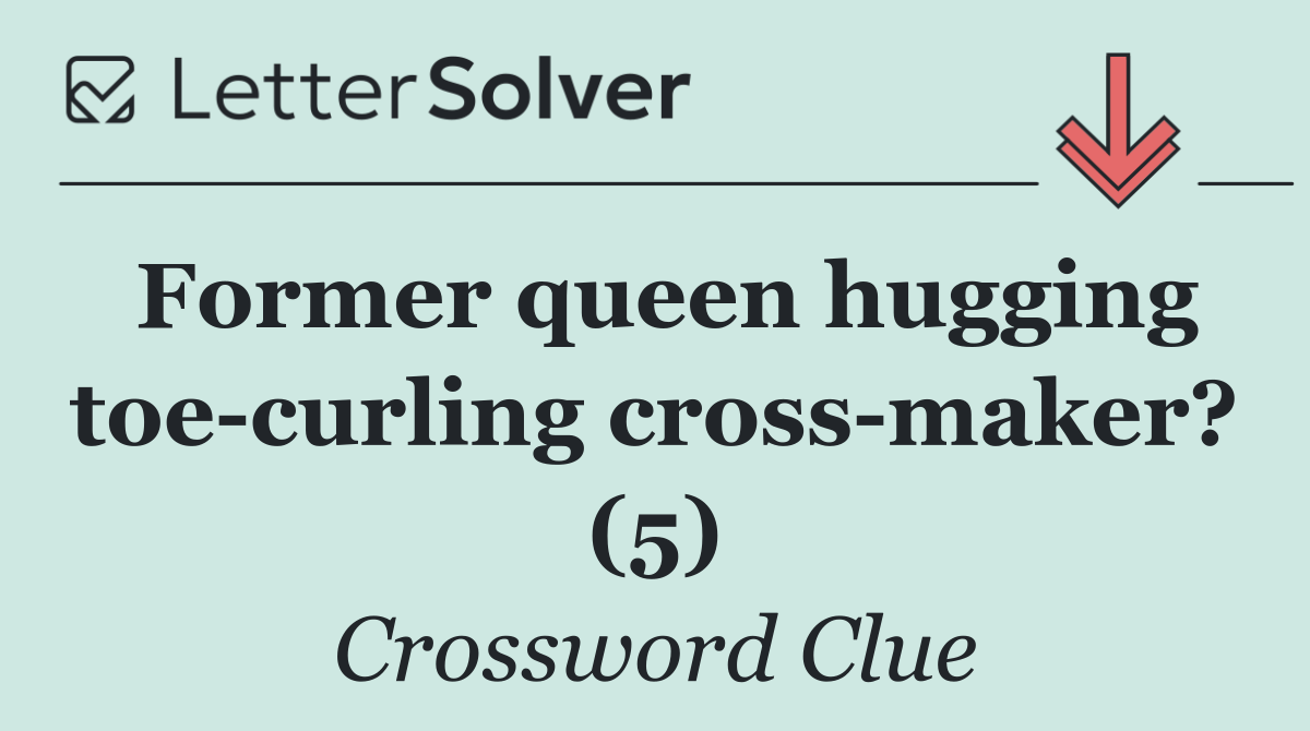 Former queen hugging toe curling cross maker? (5)