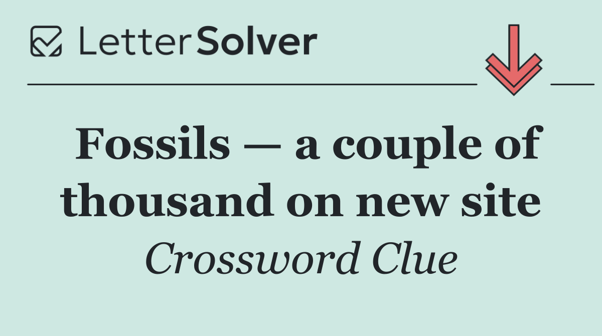 Fossils — a couple of thousand on new site