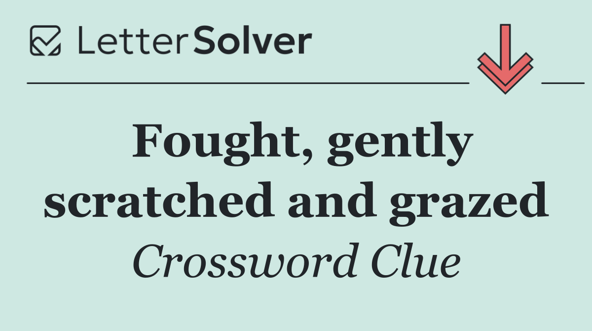 Fought, gently scratched and grazed