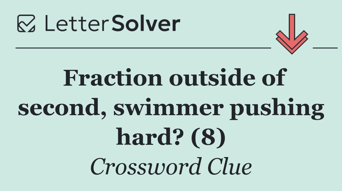 Fraction outside of second, swimmer pushing hard? (8)