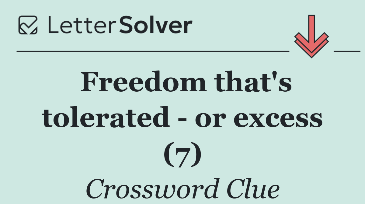 Freedom that's tolerated   or excess (7)