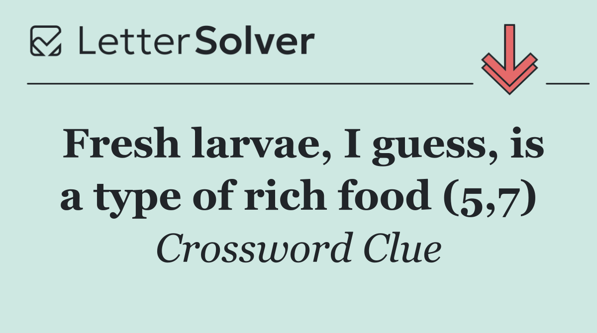 Fresh larvae, I guess, is a type of rich food (5,7)