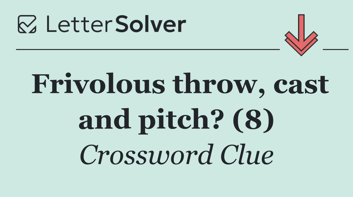 Frivolous throw, cast and pitch? (8)