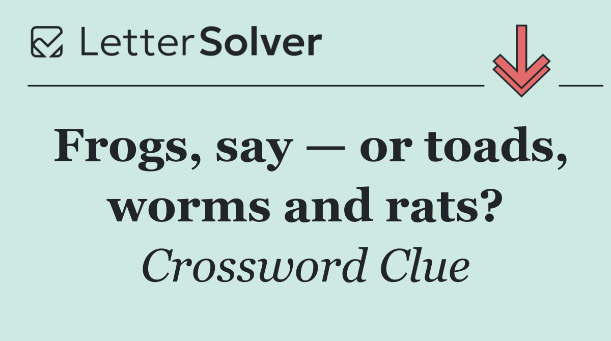 Frogs, say — or toads, worms and rats?