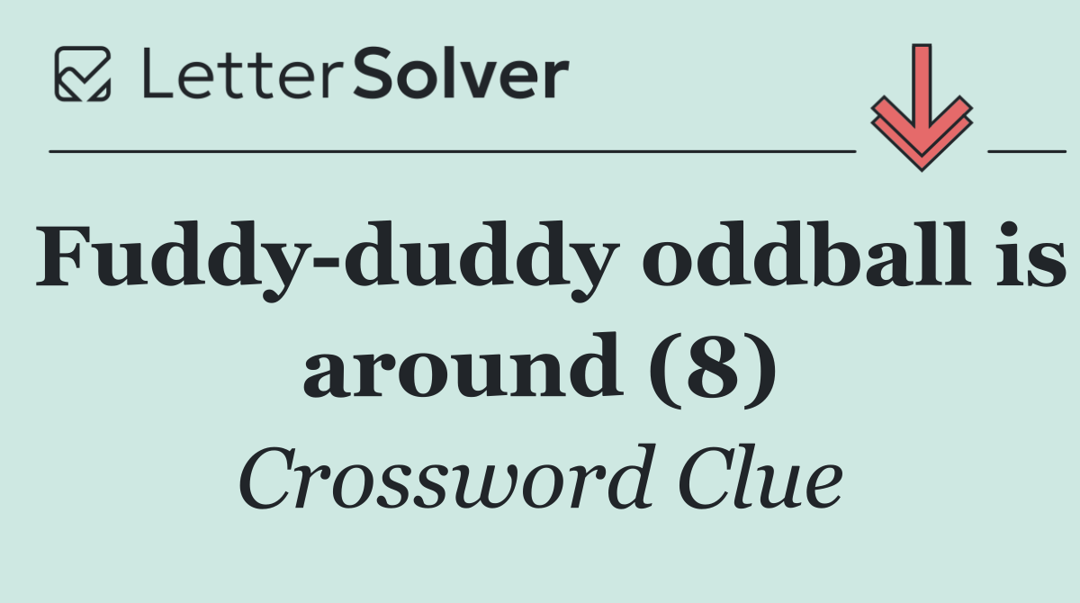 Fuddy duddy oddball is around (8)