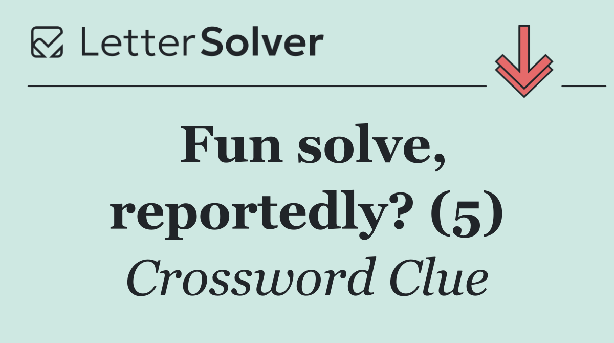 Fun solve, reportedly? (5)