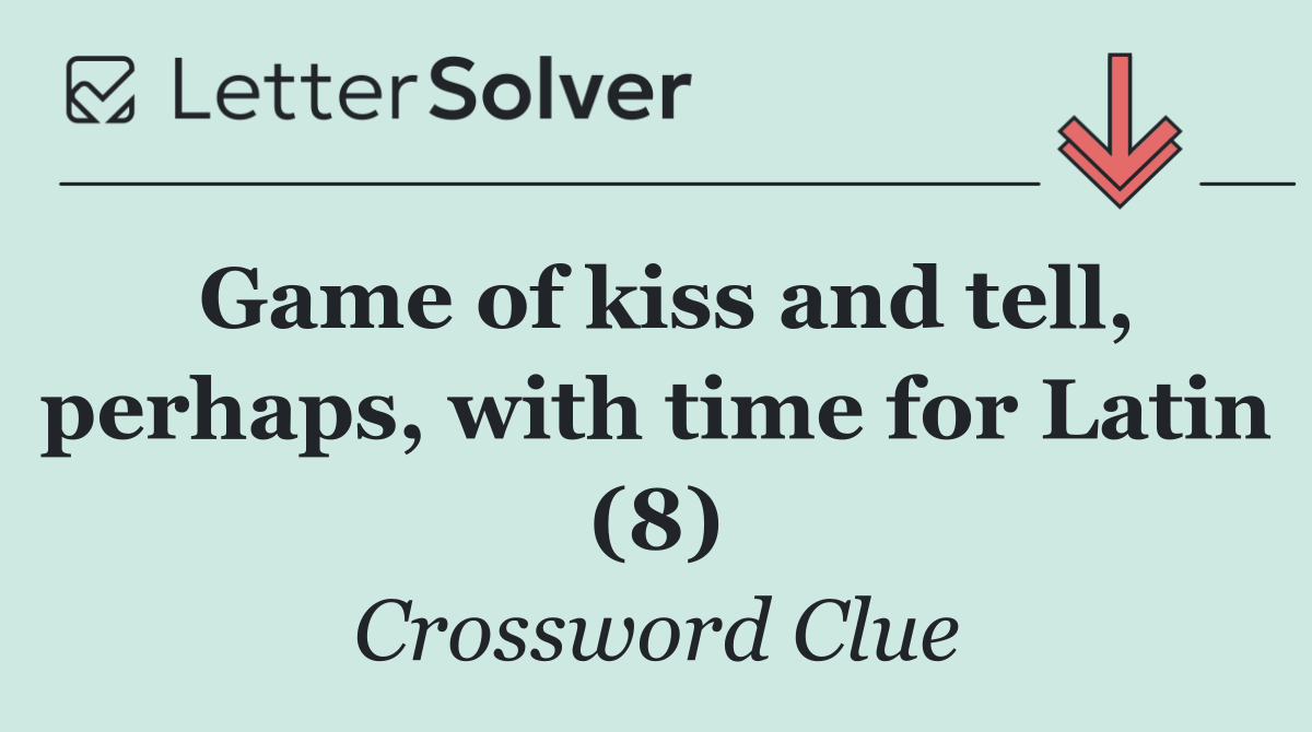 Game of kiss and tell, perhaps, with time for Latin (8)