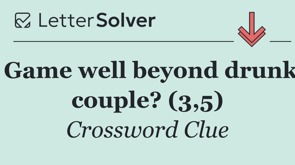 Game well beyond drunk couple? (3,5)
