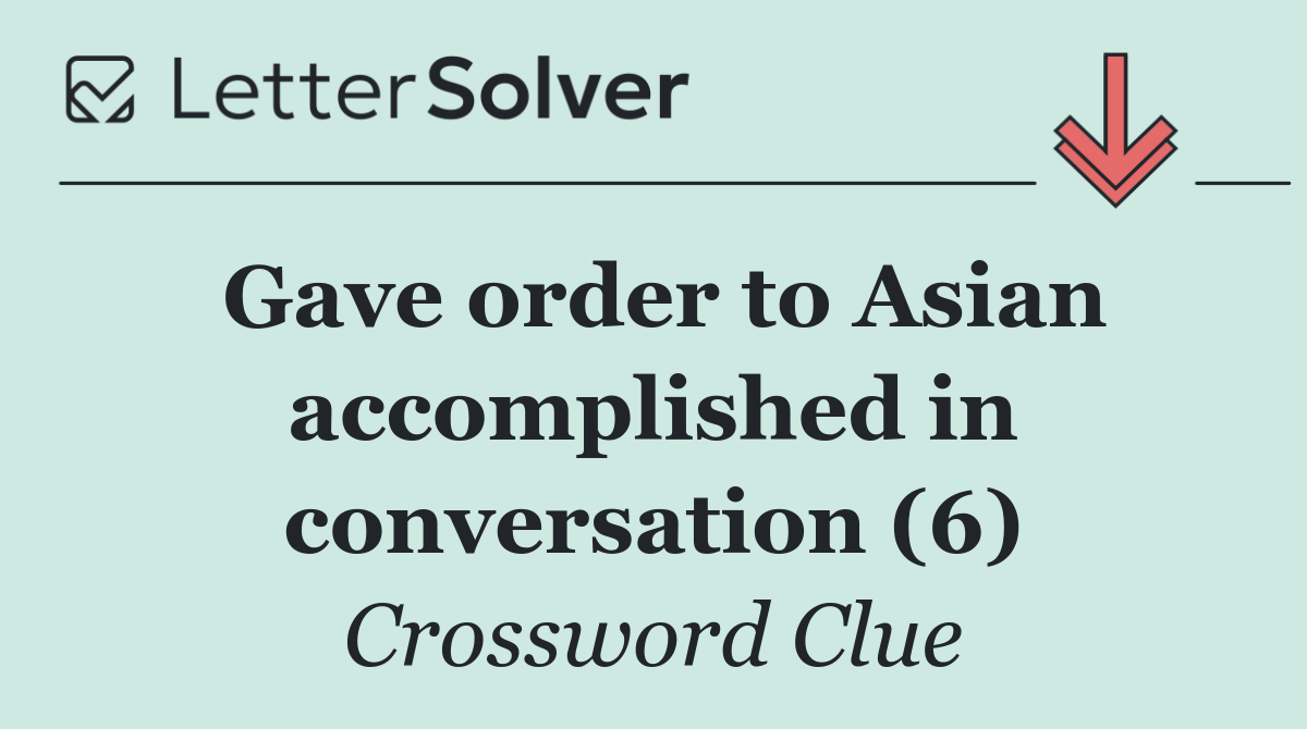 Gave order to Asian accomplished in conversation (6)