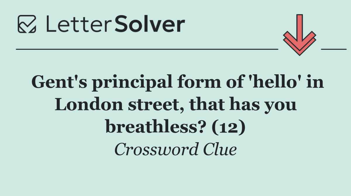 Gent's principal form of 'hello' in London street, that has you breathless? (12)