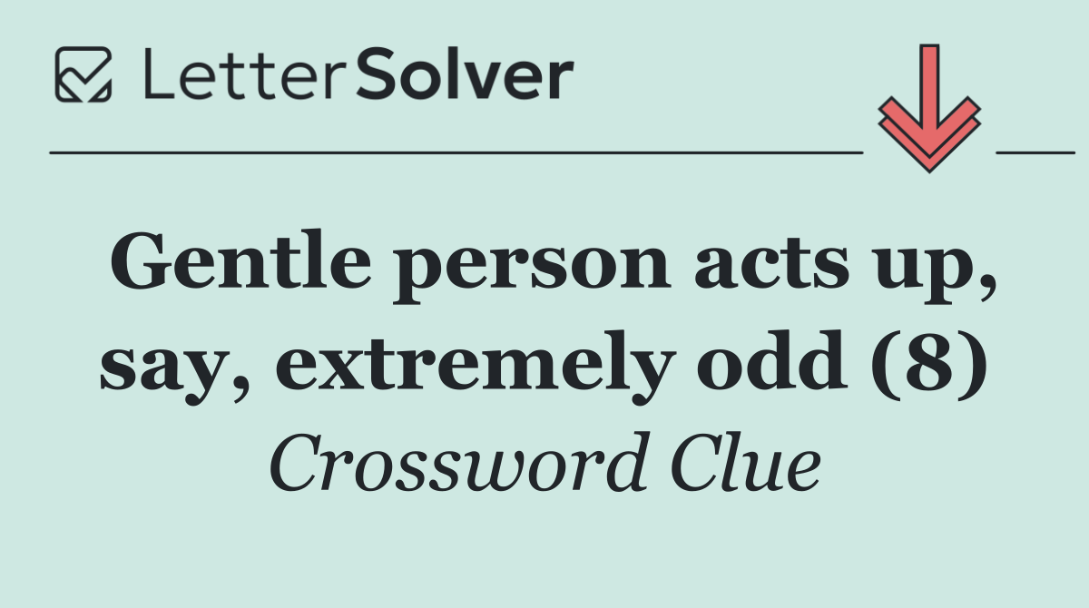 Gentle person acts up, say, extremely odd (8)