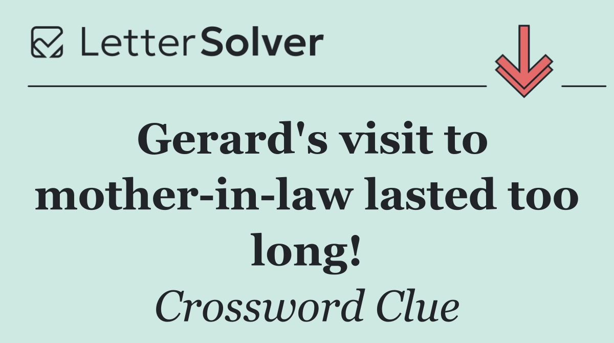 Gerard's visit to mother in law lasted too long!