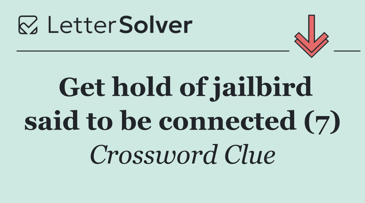 Get hold of jailbird said to be connected (7)