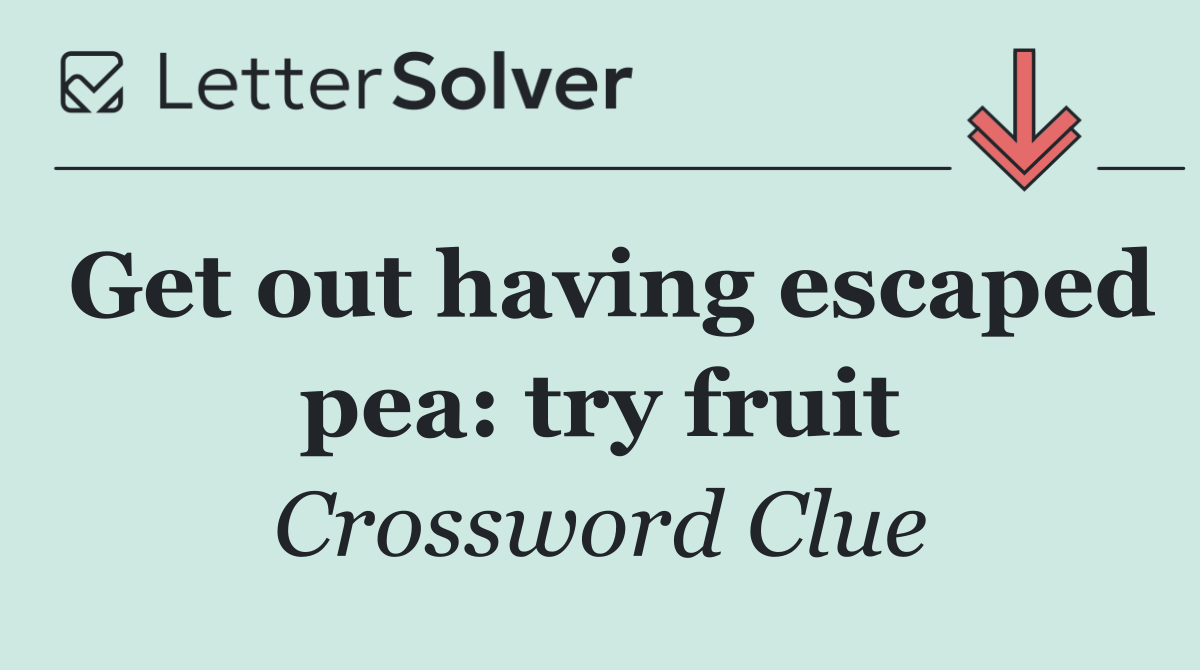 Get out having escaped pea: try fruit