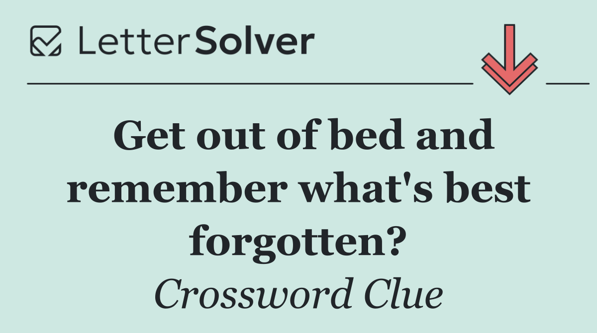 Get out of bed and remember what's best forgotten?