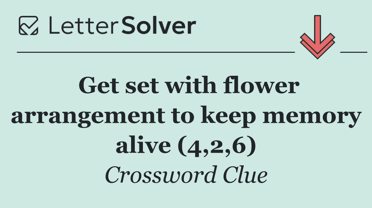 Get set with flower arrangement to keep memory alive (4,2,6)