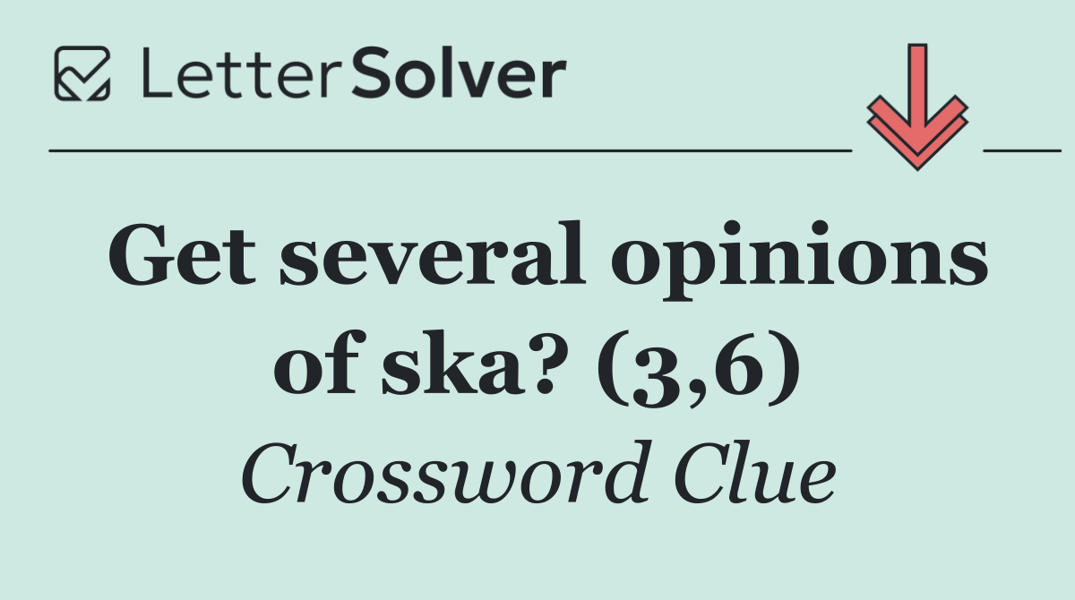 Get several opinions of ska? (3,6)