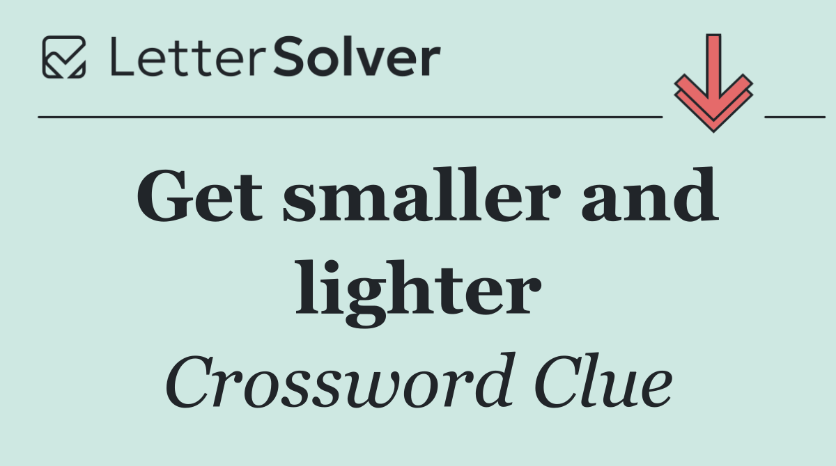 Get smaller and lighter