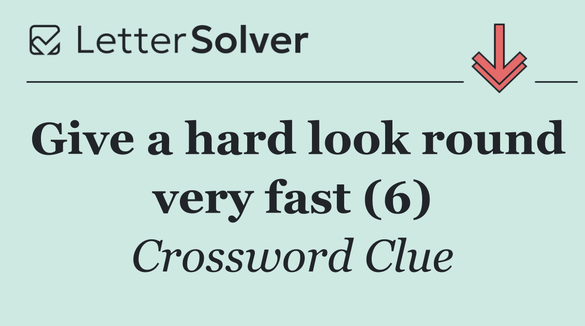 Give a hard look round very fast (6)
