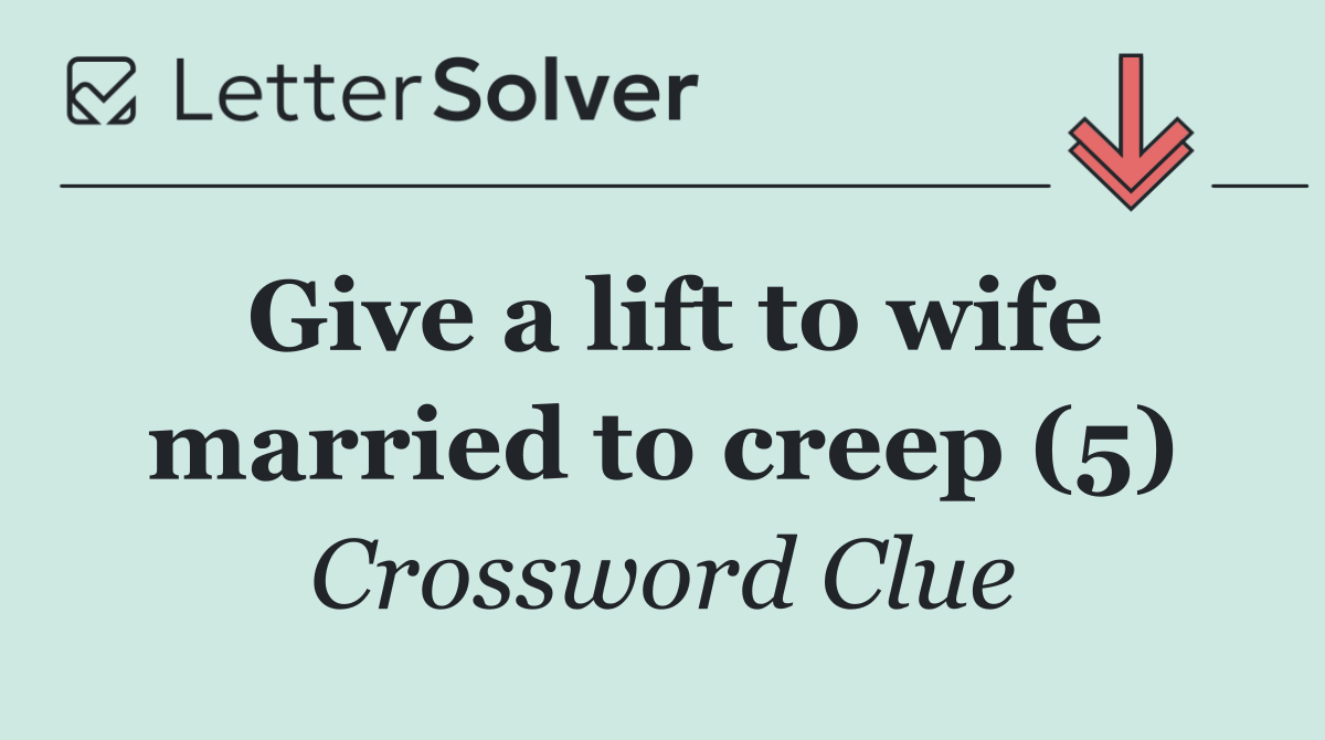 Give a lift to wife married to creep (5)