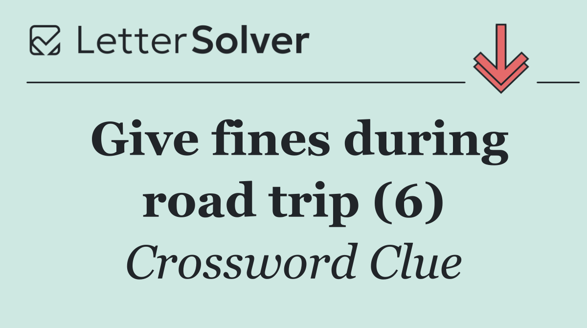 Give fines during road trip (6)