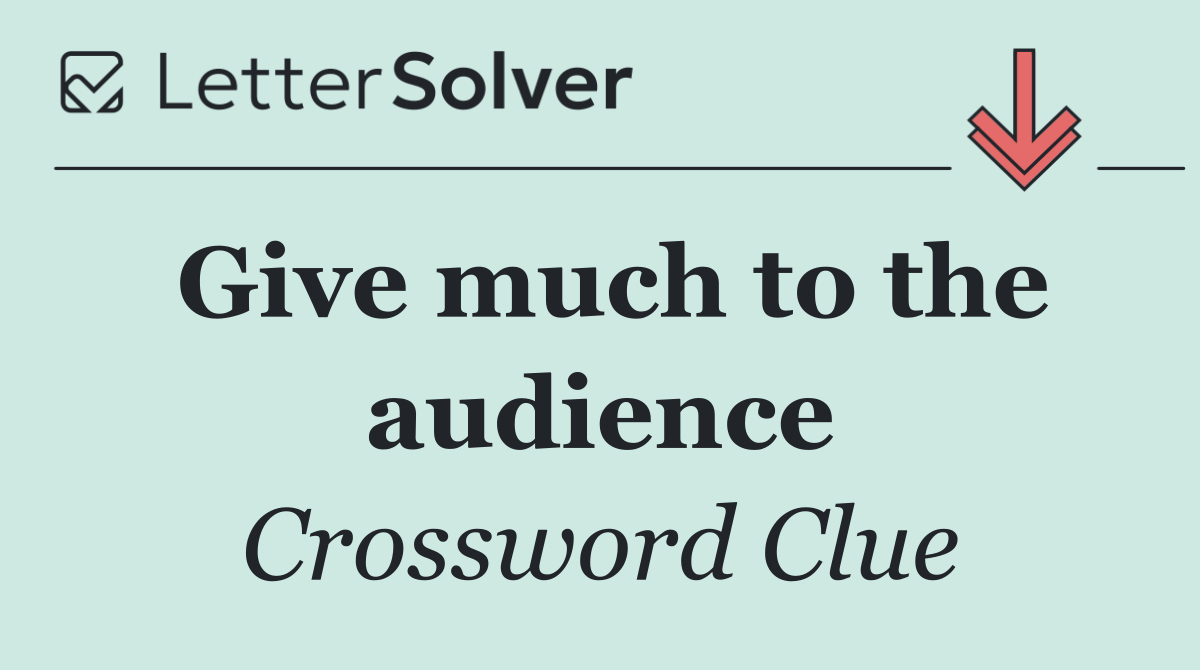 Give much to the audience
