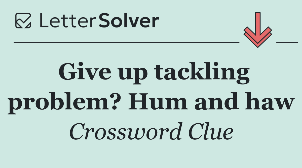 Give up tackling problem? Hum and haw