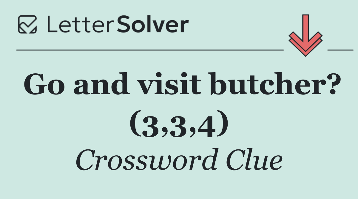 Go and visit butcher? (3,3,4)