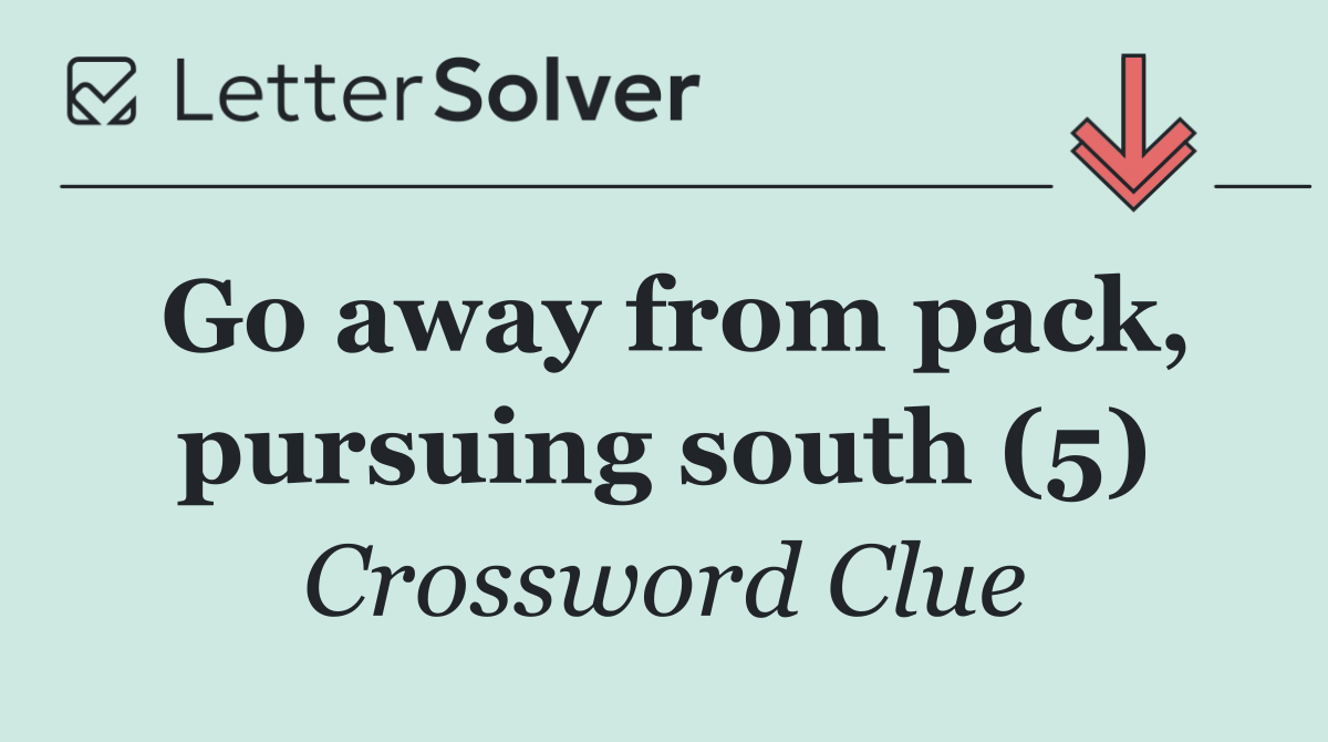 Go away from pack, pursuing south (5)