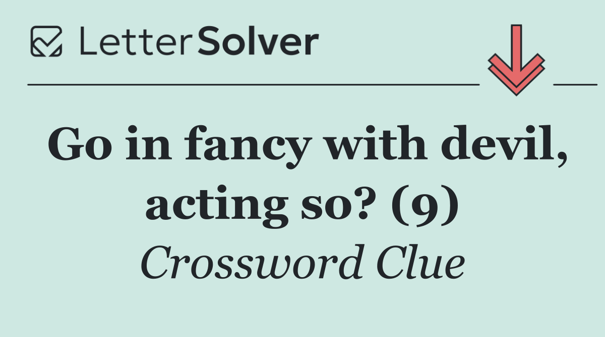 Go in fancy with devil, acting so? (9)