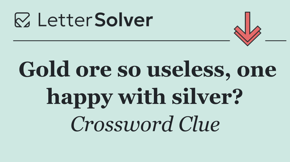 Gold ore so useless, one happy with silver?