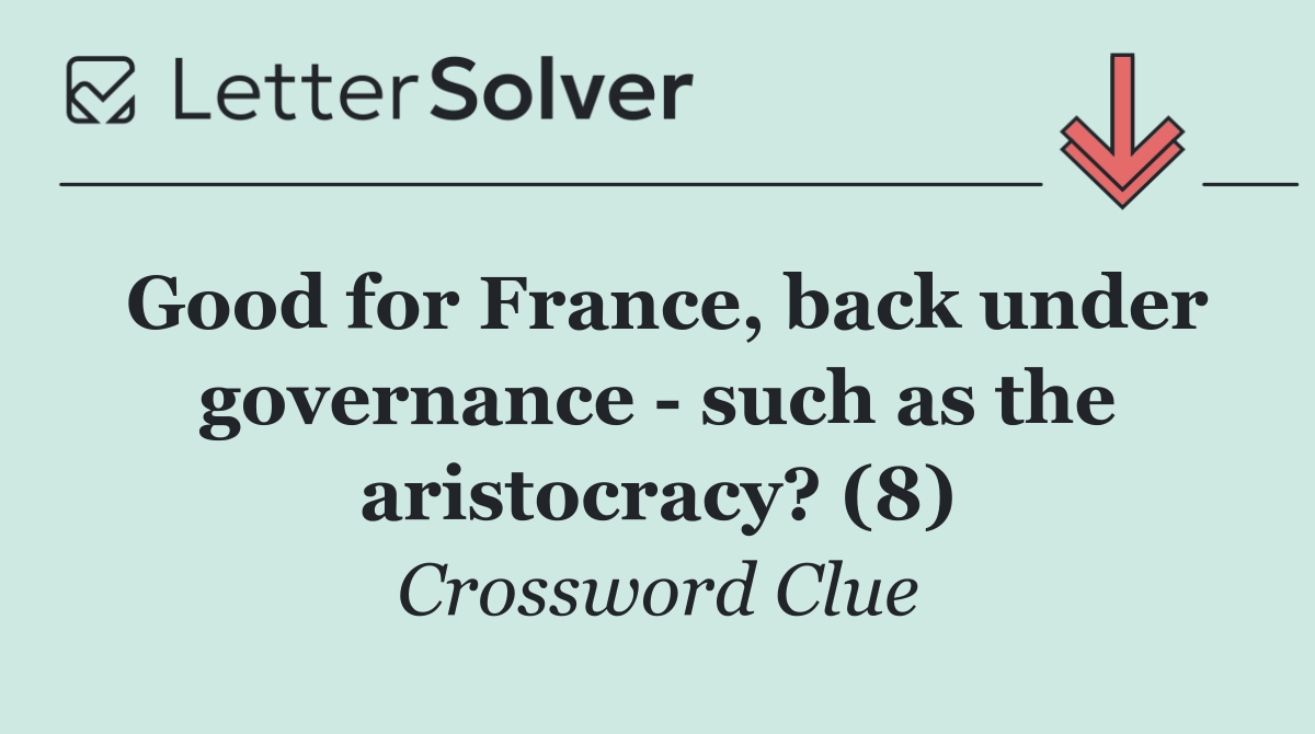 Good for France, back under governance   such as the aristocracy? (8)