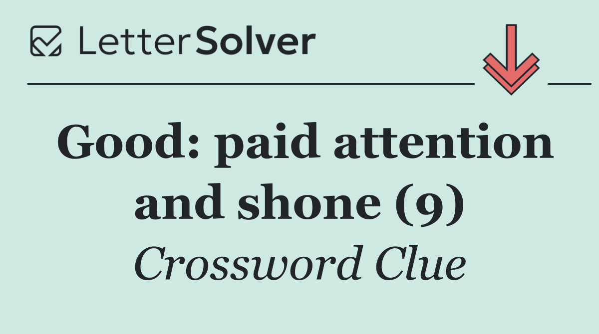 Good: paid attention and shone (9)