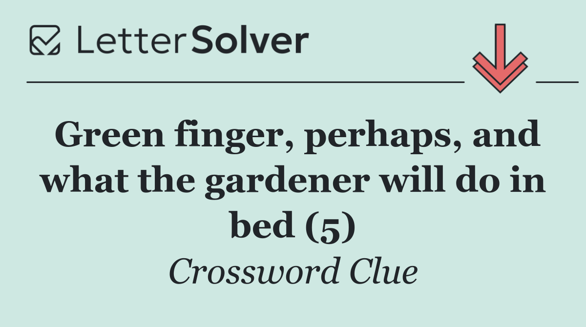 Green finger, perhaps, and what the gardener will do in bed (5)