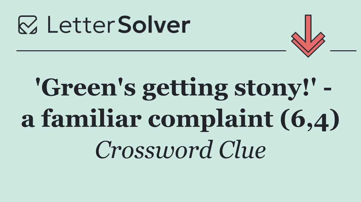 'Green's getting stony!'   a familiar complaint (6,4)